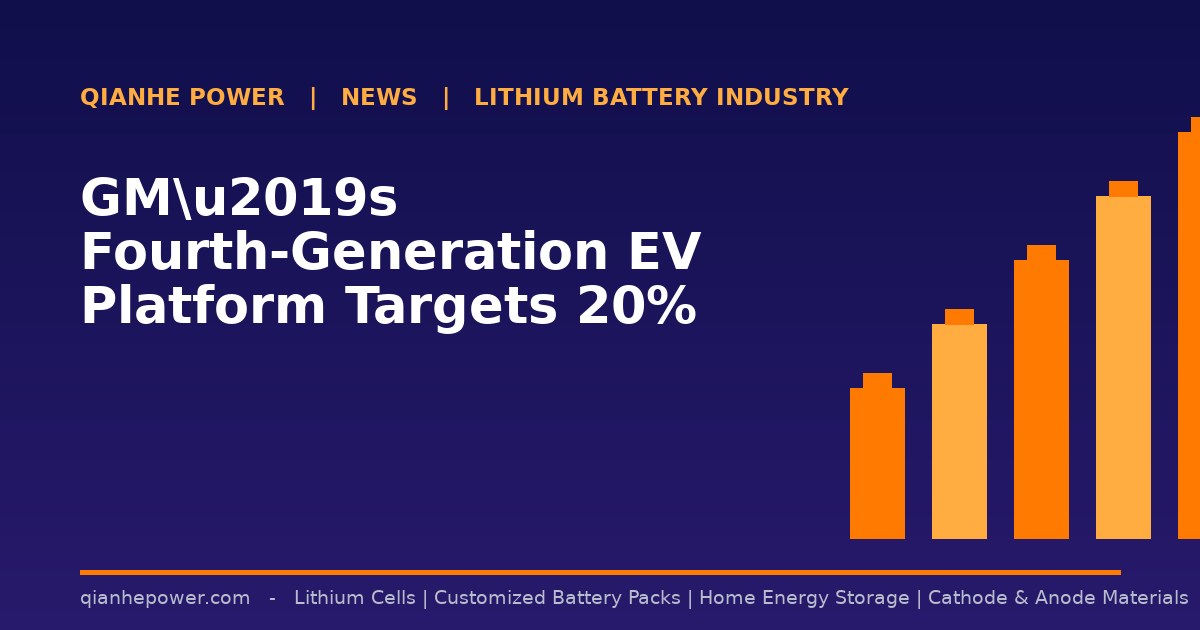 GMu2019s Fourth-Generation EV Platform Targets 20% Smaller Batteries - Qianhe Power industry news